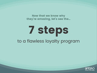 Now that we know why
they’re amazing, let’s see the…
7 steps
to a flawless loyalty program
 