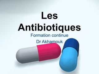Les 
Antibiotiques 
Formation continue 
Dr Akhamouk 
 