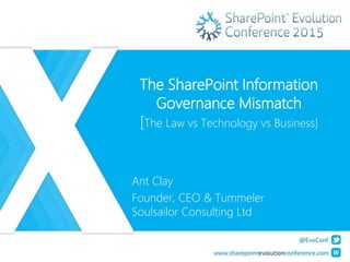 The SharePoint Information
Governance Mismatch
[The Law vs Technology vs Business]
Ant Clay
Founder, CEO & Tummeler
Soulsailor Consulting Ltd
 