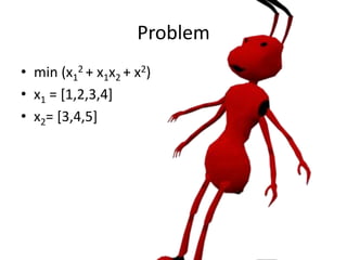 Problem
• min (x1
2 + x1x2 + x2)
• x1 = [1,2,3,4]
• x2= [3,4,5]
 