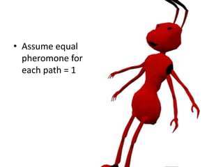 • Assume equal
pheromone for
each path = 1
 