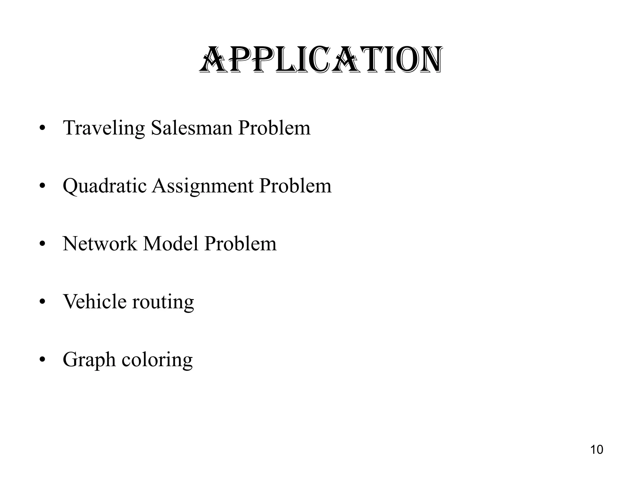 Application Traveling Salesman Problem  Quadratic Assignment Problem Network Model Problem Vehicle routing  Graph coloring 