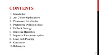 2
1. Introduction
2. Ant Colony Optimization
3. Pheromone Initialization
4. Pheromone Diffusion Model
5. Fallback Strategy
6. Improved Heuristics
7. Improved Pheromone update
8. Local Path Planning
9. Conclusion
10. References
CONTENTS
 