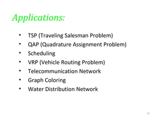 Applications:
• TSP (Traveling Salesman Problem)
• QAP (Quadrature Assignment Problem)
• Scheduling
• VRP (Vehicle Routing Problem)
• Telecommunication Network
• Graph Coloring
• Water Distribution Network
13
 