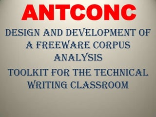 ANTCONC
Design and Development of
a Freeware Corpus
Analysis
Toolkit for the Technical
Writing Classroom
 