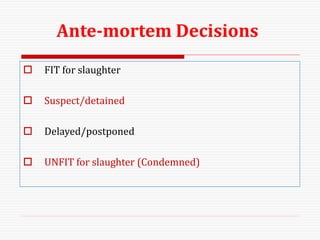 Ante-mortem Decisions
 FIT for slaughter
 Suspect/detained
 Delayed/postponed
 UNFIT for slaughter (Condemned)
 