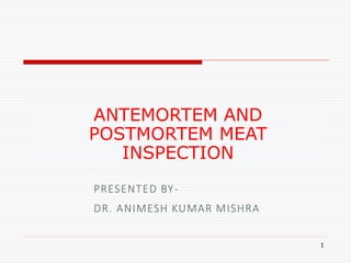 ANTEMORTEM AND
POSTMORTEM MEAT
INSPECTION
1
PRESENTED BY-
DR. ANIMESH KUMAR MISHRA
 