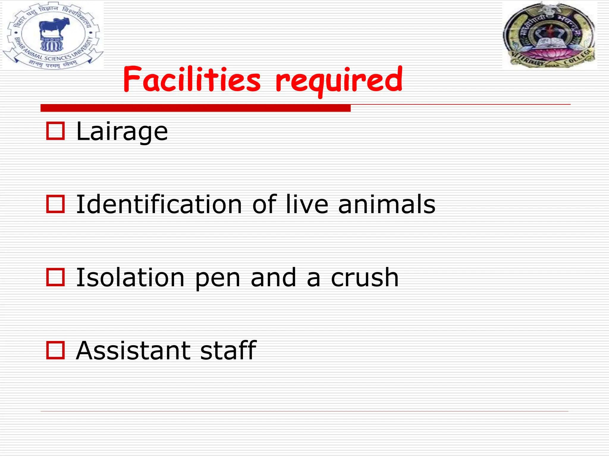 Facilities required
 Lairage
 Identification of live animals
 Isolation pen and a crush
 Assistant staff
 
