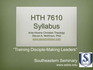 HTH 7610 Syllabus Ante-Nicene Christian Theology Steven A. McKinion, PhD www.stevemckinion.com “Training Disciple-Making Leaders” Southeastern Seminary www.sebts.edu 