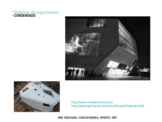 OMA KOOLHAAS - CASA DA MUSICA - OPORTO - 2007
* Sistemas de organización
- CONDENSADO
http://www.casadamusica.com/
http://www.galiciacad.com/info/info.php3?idbcad=1318
 