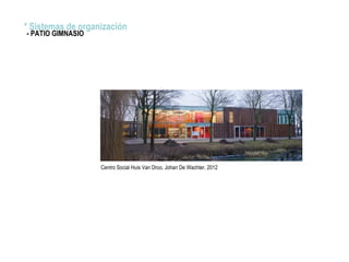 * Sistemas de organización
- PATIO GIMNASIO
Centro Social Huis Van Droo, Johan De Wachter, 2012
 