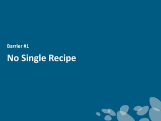 3 Most Challenging Barriers to
Implementing Corporate Water
Strategies
Barrier #1
No Single Recipe
 