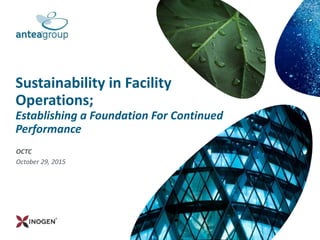 Sustainability in Facility
Operations;
Establishing a Foundation For Continued
Performance
OCTC
October 29, 2015
 