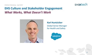 EHS Culture and Stakeholder Engagement
What Works, What Doesn’t Work
EHSxTech Workshop – April 2017
0
Karl Huntzicker
Global Senior Manager
for Health and Safety
 
