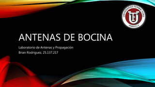 ANTENAS DE BOCINA
Laboratorio de Antenas y Propagación
Brian Rodríguez, 25.137.217
 