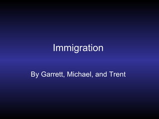 Immigration By Garrett, Michael, and Trent 