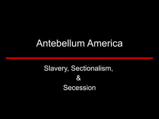 Antebellum America Slavery, Sectionalism,  &  Secession 
