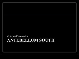 ANTEBELLUM SOUTH
Victorian Era America
 