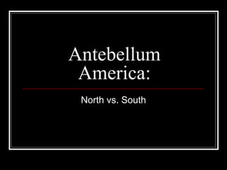 Antebellum
America:
North vs. South
 