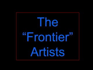 The
“Frontier”
Artists
The
“Frontier”
Artists
 