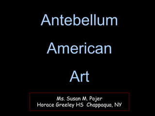 Ms. Susan M. Pojer
Horace Greeley HS Chappaqua, NY
Ms. Susan M. Pojer
Horace Greeley HS Chappaqua, NY
Antebellum
American
Art
 