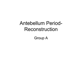 Antebellum Period-
 Reconstruction
      Group A
 