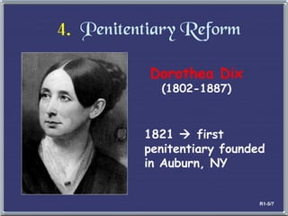 4.   Penitentiary Reform Dorothea Dix (1802-1887) 1821    first penitentiary founded in Auburn, NY R1-5/7 