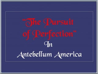 “ The Pursuit  of Perfection” In  Antebellum America 