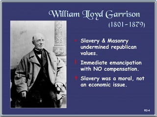 William Lloyd Garrison  (1801-1879) Slavery & Masonry undermined republican values. Immediate emancipation  with NO compensation. Slavery was a moral, not an economic issue. R2-4 