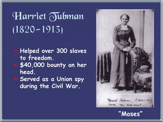 Harriet Tubman (1820-1913) Helped over 300 slaves to freedom. $40,000 bounty on her head. Served as a Union spy during the Civil War. “ Moses” 