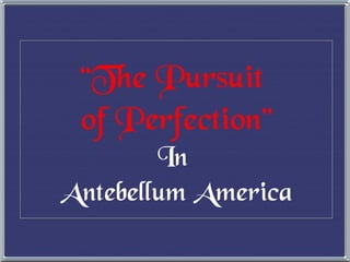 “ The Pursuit  of Perfection” In  Antebellum America 