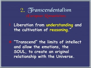 2.   Transcendentalism (European Romanticism) Liberation from  understanding  and the cultivation of  reasoning .” “ Transcend” the limits of intellect and allow the emotions, the SOUL, to create an original relationship with the Universe. 
