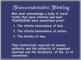 Transcendentalist Thinking Man must acknowledge a body of moral truths that were intuitive and must TRANSCEND more sensational proof: The infinite benevolence of God. The infinite benevolence of nature. The divinity of man. They instinctively rejected all secular authority and the authority of organized churches and the Scriptures, of law, or of conventions 