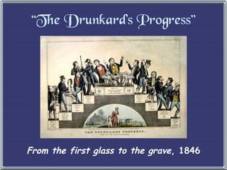 “ The Drunkard’s Progress” From the first glass to the grave , 1846 