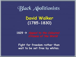 Black Abolitionists David Walker (1785-1830) 1829     Appeal to the Coloured    Citizens of the World Fight for freedom rather than  wait to be set free by whites . 