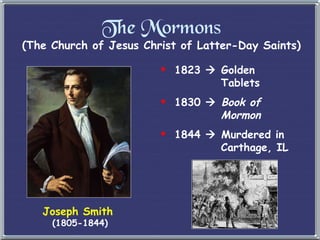 The Mormons (The Church of Jesus Christ of Latter-Day Saints) Joseph Smith   (1805-1844) 1823    Golden   Tablets 1830     Book of    Mormon 1844    Murdered in   Carthage, IL 