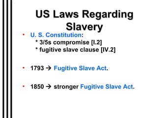 US Laws Regarding Slavery U. S. Constitution :   * 3/5s compromise [I.2]   * fugitive slave clause [IV.2] 1793     Fugitive Slave Act . 1850    stronger  Fugitive Slave Act . 