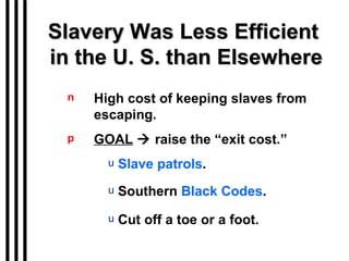 Slavery Was Less Efficient  in the U. S. than Elsewhere High cost of keeping slaves from escaping. GOAL     raise the “exit cost.” Slave patrols . Southern  Black Codes . Cut off a toe or a foot. 