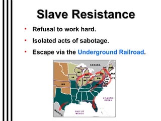 Slave Resistance Refusal to work hard. Isolated acts of sabotage. Escape via the  Underground Railroad . 