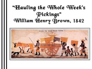 “ Hauling the Whole Week’s Pickings” William Henry Brown, 1842 