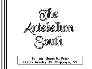 The Antebellum South By:  Ms. Susan M. Pojer Horace Greeley HS  Chappaqua, NY 