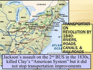 Jackson’s assault on the 2nd BUS in the 1830s, 
killed Clay’s “American System” but it did 
not stop transportation improvements 
 