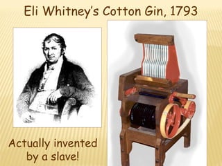 Eli Whitney’s Cotton Gin, 1793 
Actually invented 
by a slave! 
 