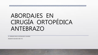 ABORDAJES EN
CIRUGÍA ORTOPÉDICA
ANTEBRAZO
Dr. DORIANN PAOLO CASTELBLANCO VELANDIA
RESIDENTE SEGUNDO AÑO TYO
 