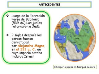 ANTECEDENTES


 Luego de la liberación
  Persa de Babilonia
  (539 AC) Los judíos
  retornaron a Judá

 2 siglos después...