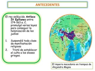 ANTECEDENTES


El rey seléucida Antíoco
     IV Epífanes entre
     174-163 a. C.
     promulgó varias leyes
     para con...
