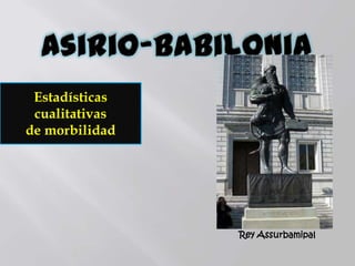 Estadísticas
cualitativas
de morbilidad
Rey Assurbamipal
 