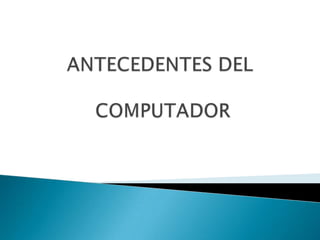 ANTECEDENTES DEL COMPUTADOR 