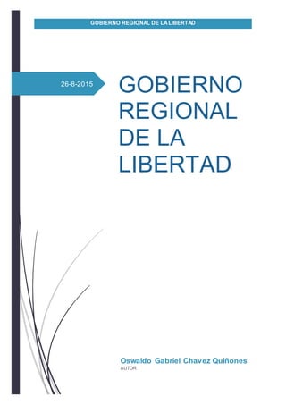 GOBIERNO REGIONAL DE LALIBERTAD
26-8-2015
GOBIERNO
REGIONAL
DE LA
LIBERTAD
Oswaldo Gabriel Chavez Quiñones
AUTOR
 