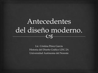 Lic. Cristina Pérez García
Historia del Diseño Gráfico LDG 2A
Universidad Autónoma del Noreste
 